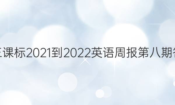 高三课标2021-2022英语周报第八期答案