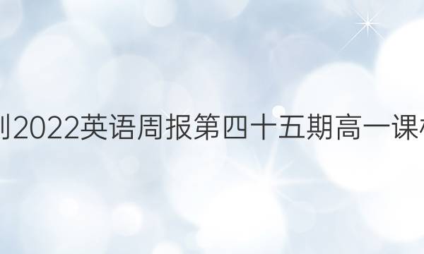 高一2021-2022英语周报第四十五期高一课标HZE答案