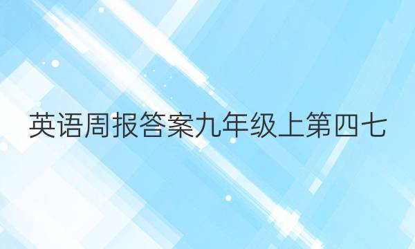 英语周报答案九年级上第四七。