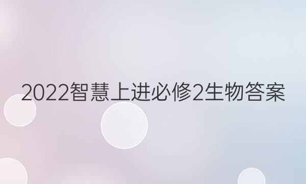2022智慧上进必修2生物答案
