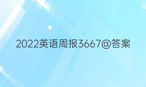 2022英语周报3667@答案