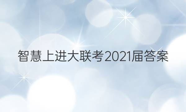 智慧上进大联考2021届答案