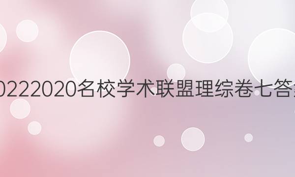20222020名校学术联盟理综卷七答案