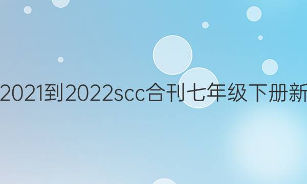 英语周报2021-2022scc合刊七年级下册新目标答案