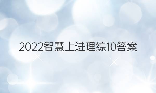 2022智慧上进理综10答案