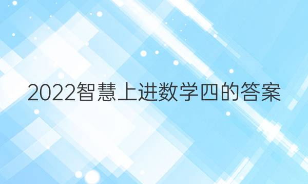 2022智慧上进数学四的答案