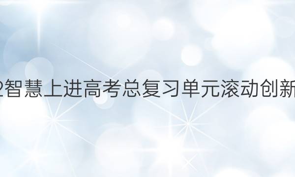 2022智慧上进高考总复习单元滚动创新答案