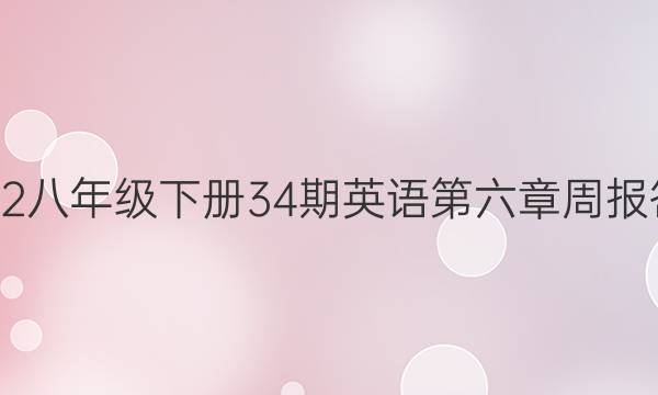 2022八年级下册34期英语第六章周报答案