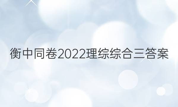 衡中同卷2022理综综合三答案