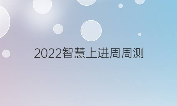 2022智慧上进周周测 月月考答案