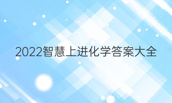 2022智慧上进化学答案大全