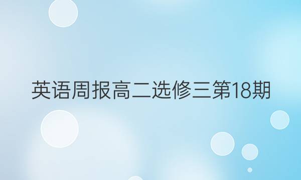 英语周报高二选修三第18期。答案