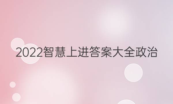 2022智慧上进答案大全政治