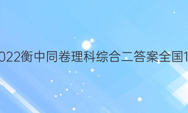 2022衡中同卷理科综合二答案全国1A