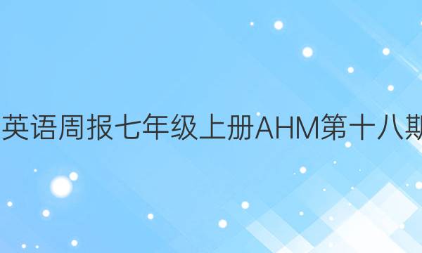 2022英语周报七年级上册AHM第十八期答案