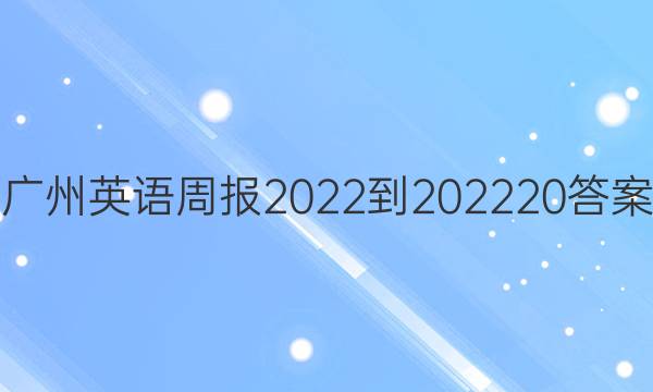 广州英语周报2022-202220答案