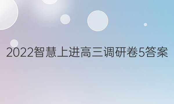 2022智慧上进高三调研卷5答案