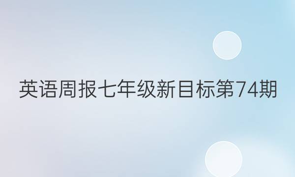 英语周报七年级新目标第74期。答案