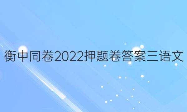 衡中同卷2022押题卷答案三语文