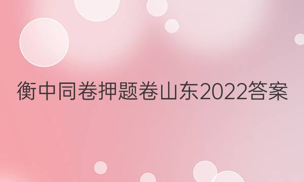 衡中同卷押题卷山东2022答案