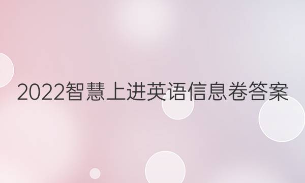 2022智慧上进英语信息卷答案