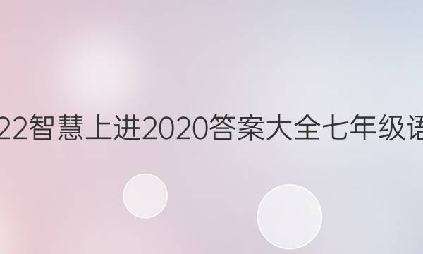 2022智慧上进2020答案大全七年级语文