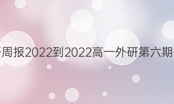 英语周报2022-2022高一外研第六期答案