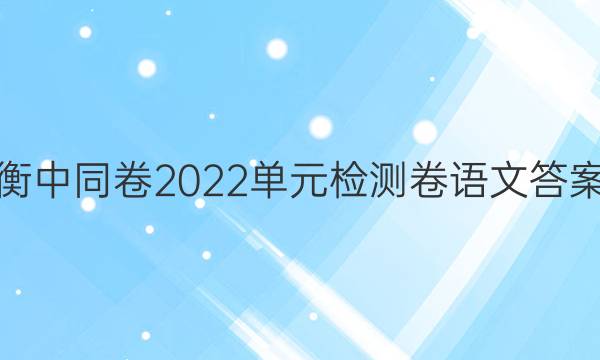 衡中同卷2022单元检测卷语文答案