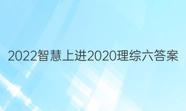 2022智慧上进2020理综六答案