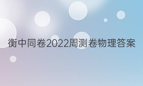 衡中同卷2022周测卷物理答案