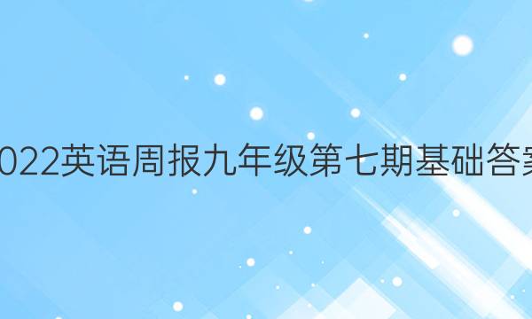 2022英语周报九年级第七期基础答案