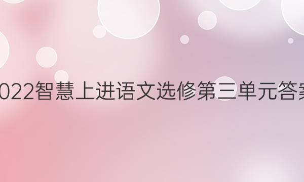 2022智慧上进语文选修第三单元答案