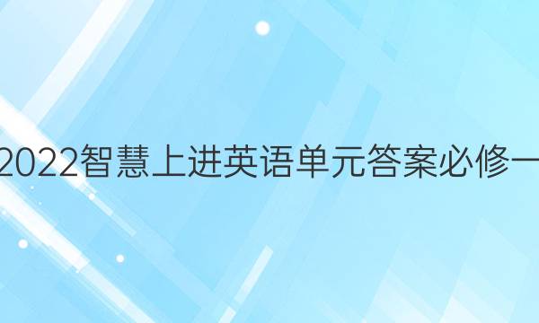 2022智慧上进英语单元答案必修一
