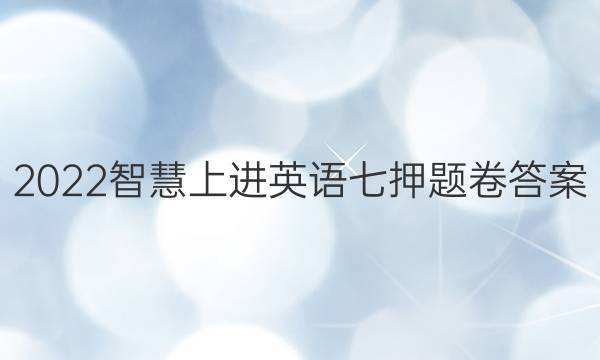 2022智慧上进英语七押题卷答案