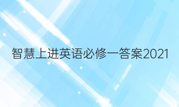 智慧上进英语必修一答案2021