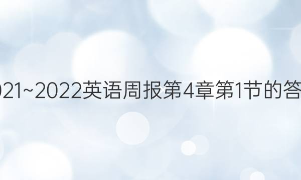 2021~2022英语周报第4章第1节的答案