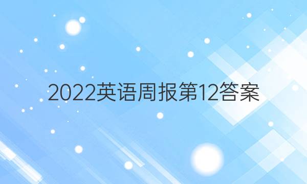 2022英语周报 第12答案