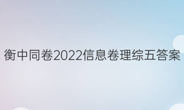 衡中同卷2022信息卷理综五答案