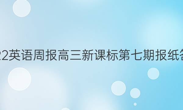 2022英语周报高三新课标第七期报纸答案