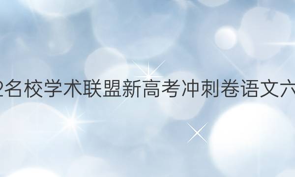 2022名校学术联盟新高考冲刺卷语文六答案