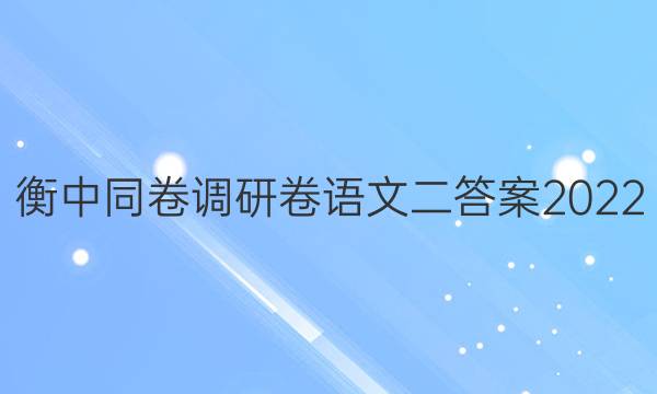 衡中同卷调研卷语文二答案2022