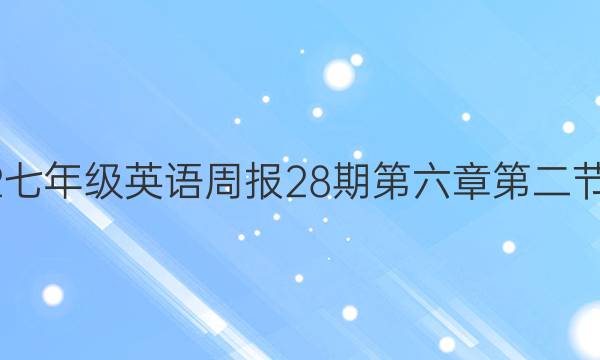 2022七年级英语周报28期第六章 第二节答案