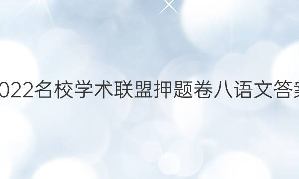 2022名校学术联盟押题卷八语文答案