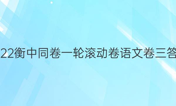 2022衡中同卷一轮滚动卷语文卷三答案