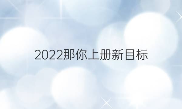 2022那你上册新目标，英语周报 答案