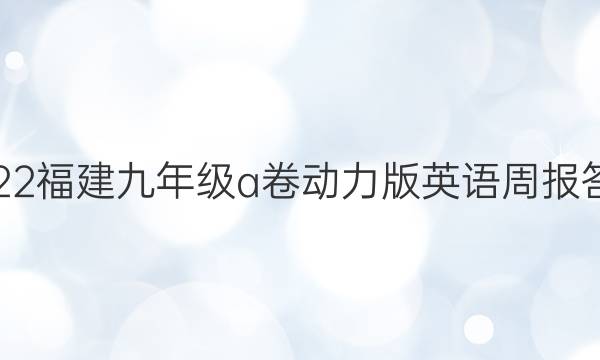 2022福建九年级a卷动力版英语周报答案