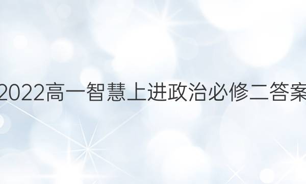 2022高一智慧上进政治必修二答案