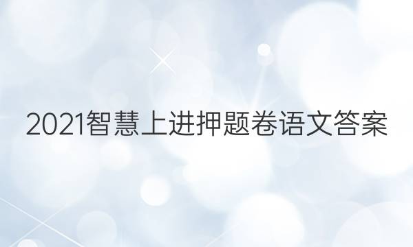 2021智慧上进押题卷语文答案