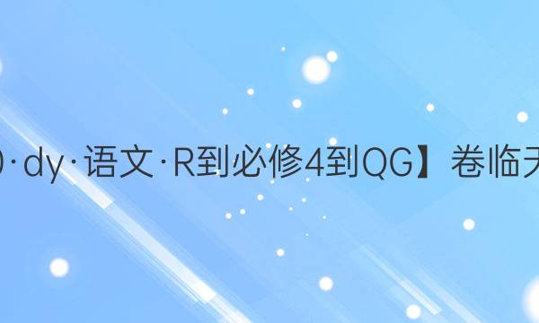 【20·dy·語文·R-必修4-QG】卷臨天下 全國100所名校單元測試示范卷·語文卷7 模塊綜合測試答案