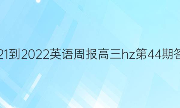 2021-2022英语周报高三hz第44期答案